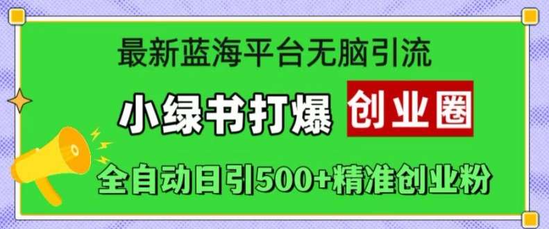 最新蓝海平台无脑引流，小绿书打爆创业圈，全自动日引500+精准创业粉-领学通