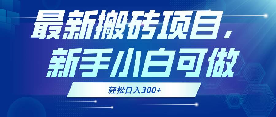 （13086期）最新0门槛搬砖项目，新手小白可做，轻松日入300+-领学通