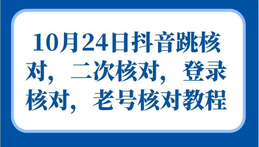 10月24日抖音跳核对，二次核对，登录核对，老号核对教程-领学通