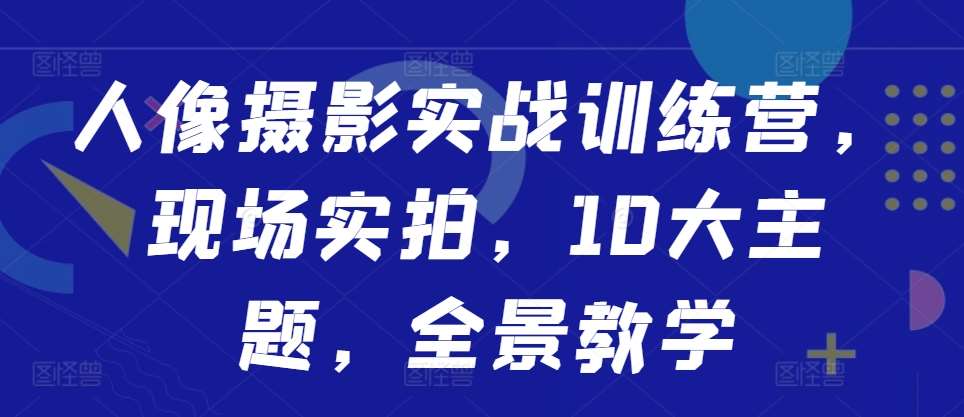 人像摄影实战训练营，现场实拍，10大主题，全景教学-领学通