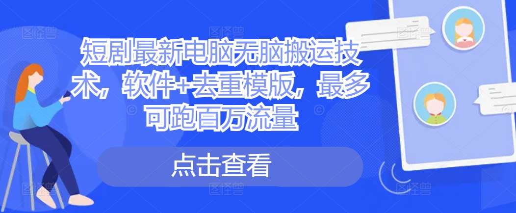 短剧最新电脑无脑搬运技术，软件+去重模版，最多可跑百万流量-领学通