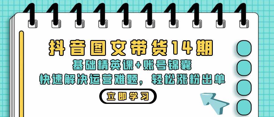 （13107期）抖音 图文带货14期：基础精英课+账号锦囊，快速解决运营难题 轻松涨粉出单-领学通
