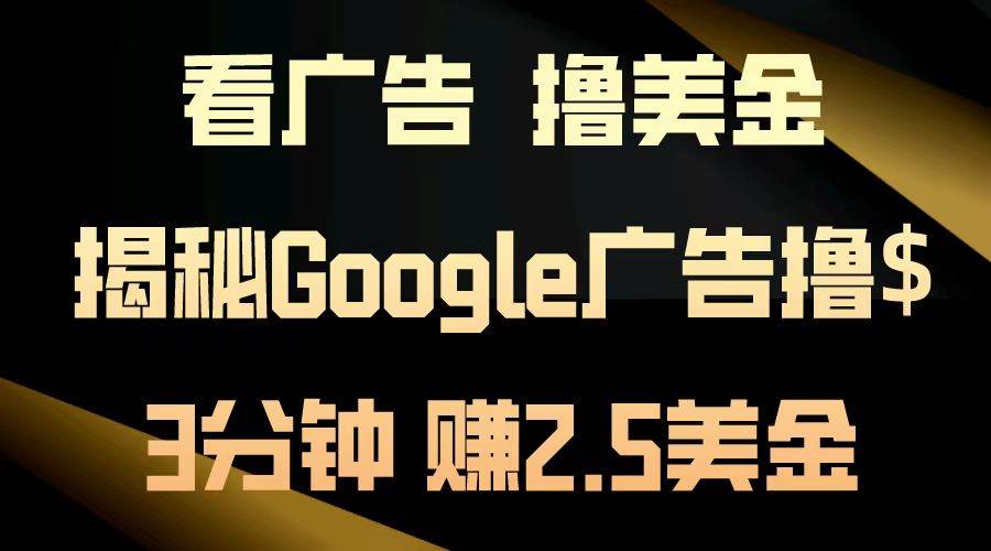 （13114期）看广告，撸美金！3分钟赚2.5美金！日入200美金不是梦！揭秘Google广告…-领学通