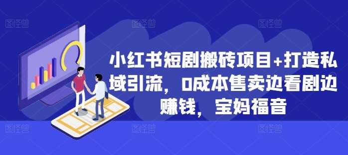 小红书短剧搬砖项目+打造私域引流，0成本售卖边看剧边赚钱，宝妈福音【揭秘】-领学通