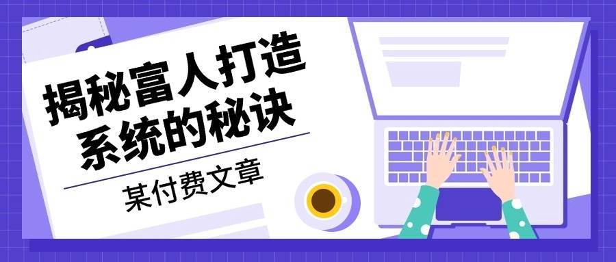 某公众号付费文章：《揭秘富人打造系统的秘诀》-领学通