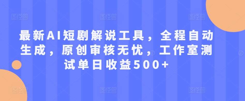 最新AI短剧解说工具，全程自动生成，原创审核无忧，工作室测试单日收益500+【揭秘】-领学通