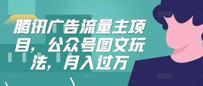 腾讯广告流量主项目，公众号图文玩法，月入过万-领学通