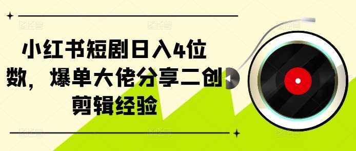 小红书短剧日入4位数，爆单大佬分享二创剪辑经验-领学通