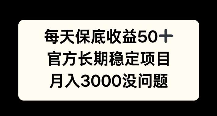每天收益保底50+，官方长期稳定项目，月入3000没问题【揭秘】-领学通