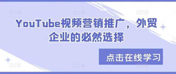 YouTube视频营销推广，外贸企业的必然选择-领学通