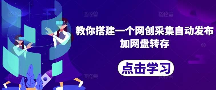 教你搭建一个网创采集自动发布加网盘转存-领学通