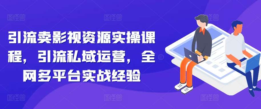 引流卖影视资源实操课程，引流私域运营，全网多平台实战经验-领学通