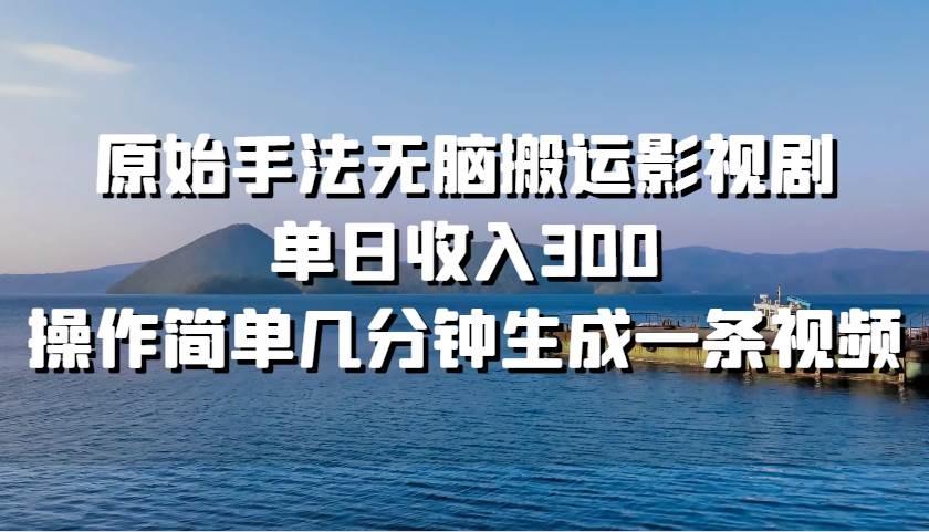 原始手法无脑搬运影视剧，单日收入300，操作简单几分钟生成一条视频-领学通