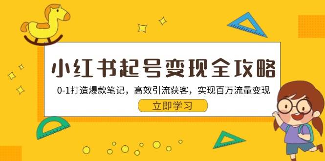 （13149期）小红书起号变现全攻略：0-1打造爆款笔记，高效引流获客，实现百万流量变现-领学通