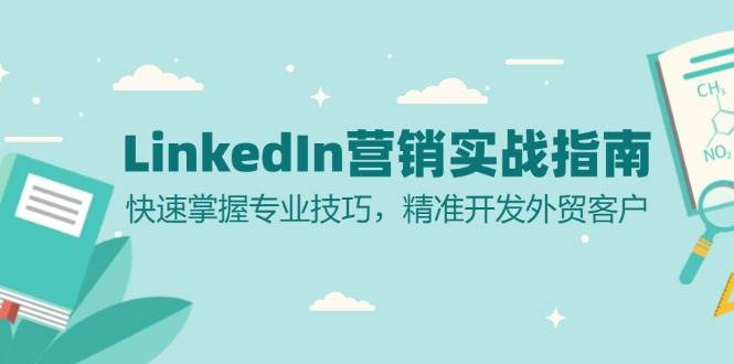 （13147期）LinkedIn 营销实战指南：快速掌握专业技巧，精准开发外贸客户-领学通