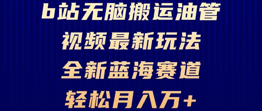 （13155期）B站无脑搬运油管视频最新玩法，轻松月入过万，小白轻松上手，全新蓝海赛道-领学通