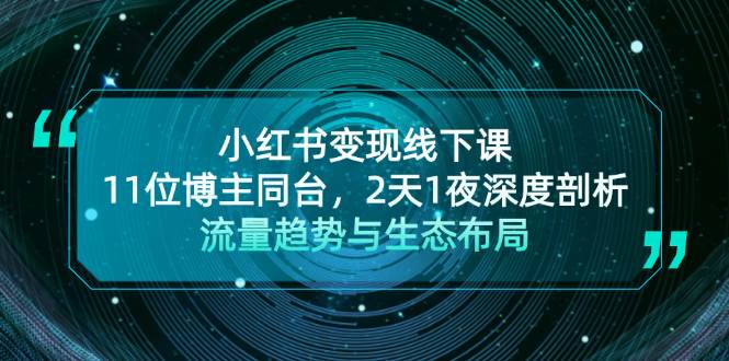 （13157期）小红书变现线下课！11位博主同台，2天1夜深度剖析流量趋势与生态布局-领学通