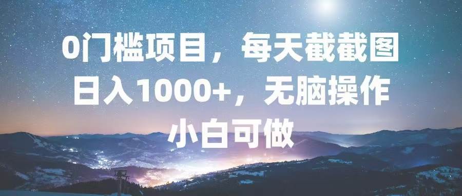 （13160期）0门槛项目，每天截截图，日入1000+，轻松无脑，小白可做-领学通