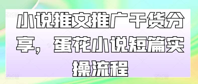小说推文推广干货分享，蛋花小说短篇实操流程-领学通