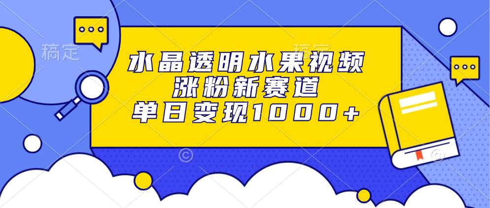 （13163期）水晶透明水果视频，涨粉新赛道，单日变现1000+-领学通