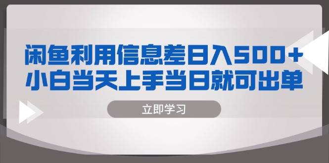 （13170期）闲鱼利用信息差 日入500+  小白当天上手 当日就可出单-领学通