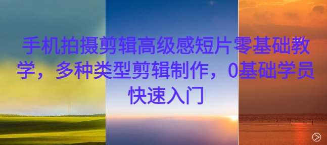 手机拍摄剪辑高级感短片零基础教学，多种类型剪辑制作，0基础学员快速入门-领学通