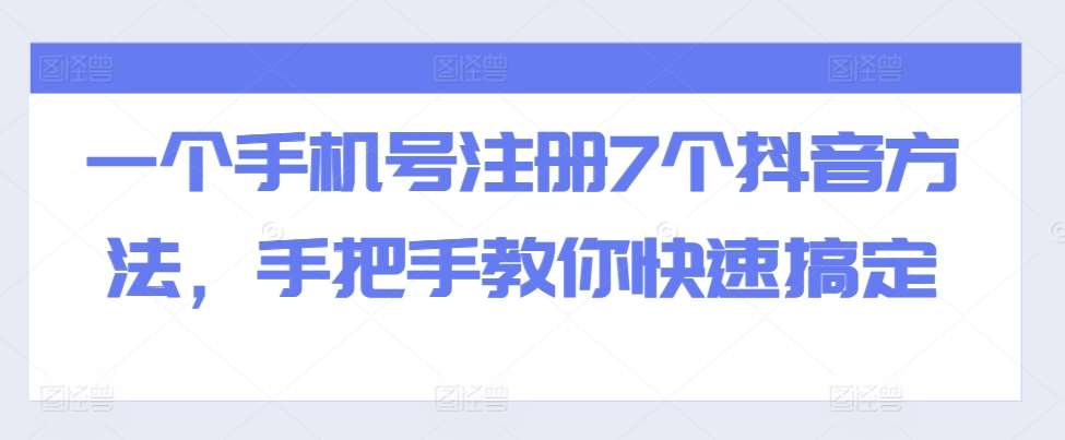 一个手机号注册7个抖音方法，手把手教你快速搞定-领学通
