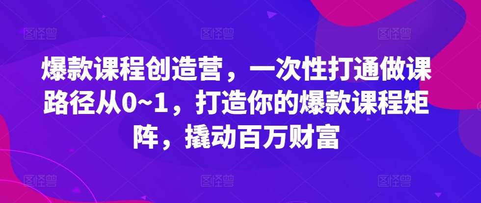 爆款课程创造营，​一次性打通做课路径从0~1，打造你的爆款课程矩阵，撬动百万财富-领学通