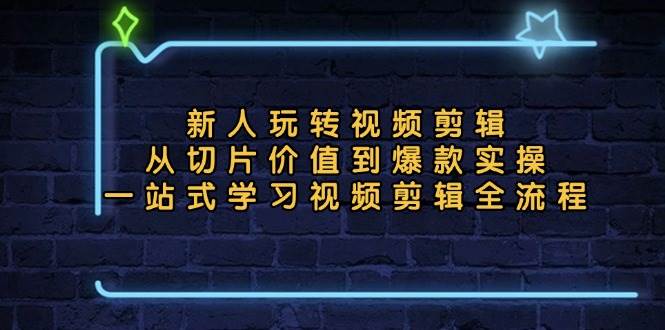 （13178期）新人玩转视频剪辑：从切片价值到爆款实操，一站式学习视频剪辑全流程-领学通