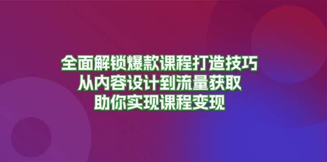 全面解锁爆款课程打造技巧，从内容设计到流量获取，助你实现课程变现-领学通