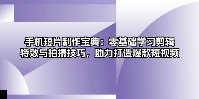 手机短片制作宝典：零基础学习剪辑、特效与拍摄技巧，助力打造爆款短视频-领学通
