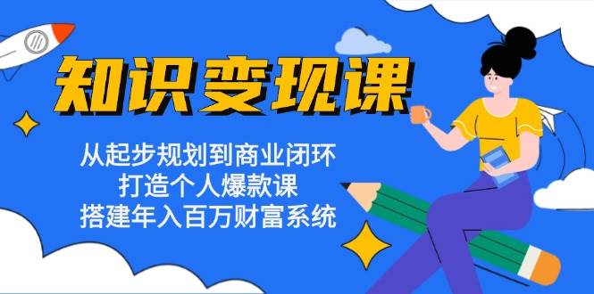 （13185期）知识变现课：从起步规划到商业闭环 打造个人爆款课 搭建年入百万财富系统-领学通