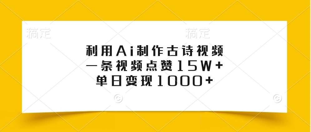 利用Ai制作古诗视频，一条视频点赞15W+，单日变现1000+-领学通