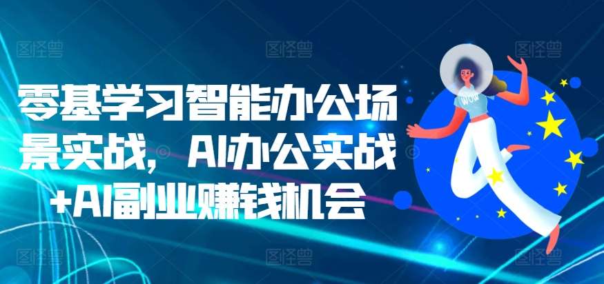 零基学习智能办公场景实战，AI办公实战+AI副业赚钱机会-领学通
