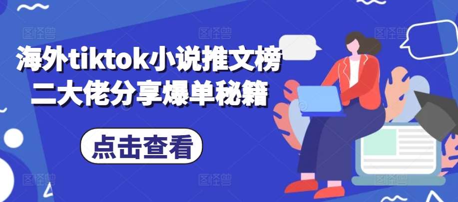 海外tiktok小说推文榜二大佬分享爆单秘籍-领学通