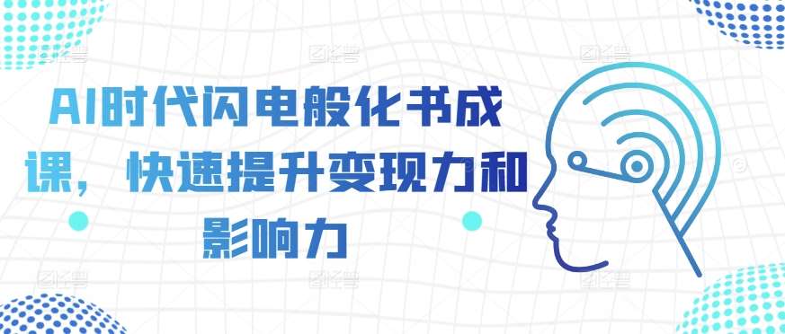 AI时代闪电般化书成课，快速提升变现力和影响力-领学通