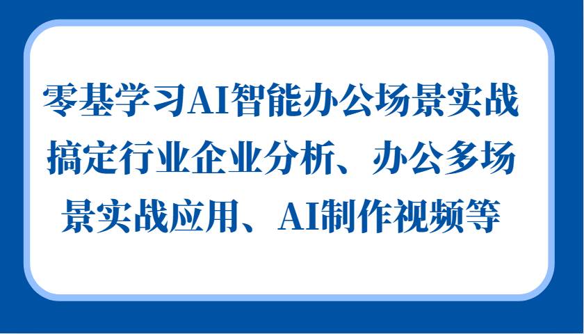 零基学习AI智能办公场景实战，搞定行业企业分析、办公多场景实战应用、AI制作视频等-领学通