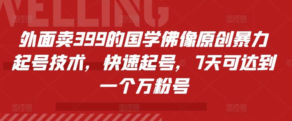 外面卖399的国学佛像原创暴力起号技术，快速起号，7天可达到一个万粉号-领学通