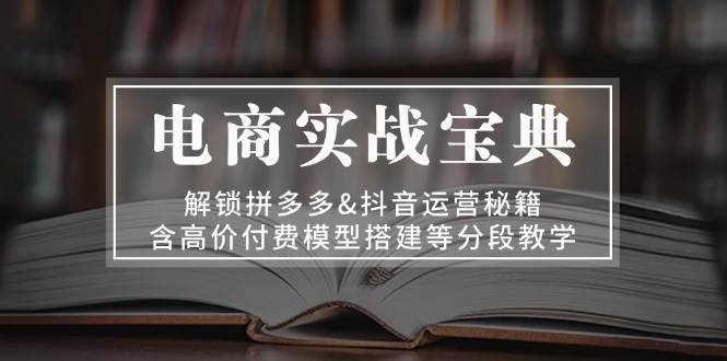 （13195期）电商实战宝典 解锁拼多多&抖音运营秘籍 含高价付费模型搭建等分段教学-领学通