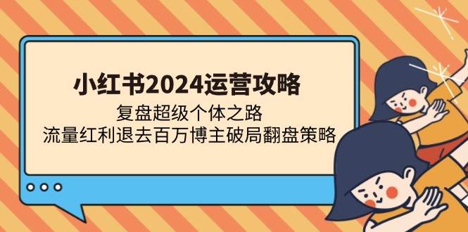 （13194期）小红书2024运营攻略：复盘超级个体之路 流量红利退去百万博主破局翻盘-领学通