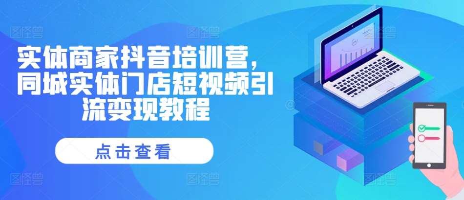 实体商家抖音培训营，同城实体门店短视频引流变现教程-领学通