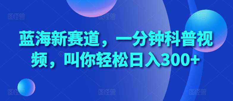 蓝海新赛道，一分钟科普视频，叫你轻松日入300+【揭秘】-领学通