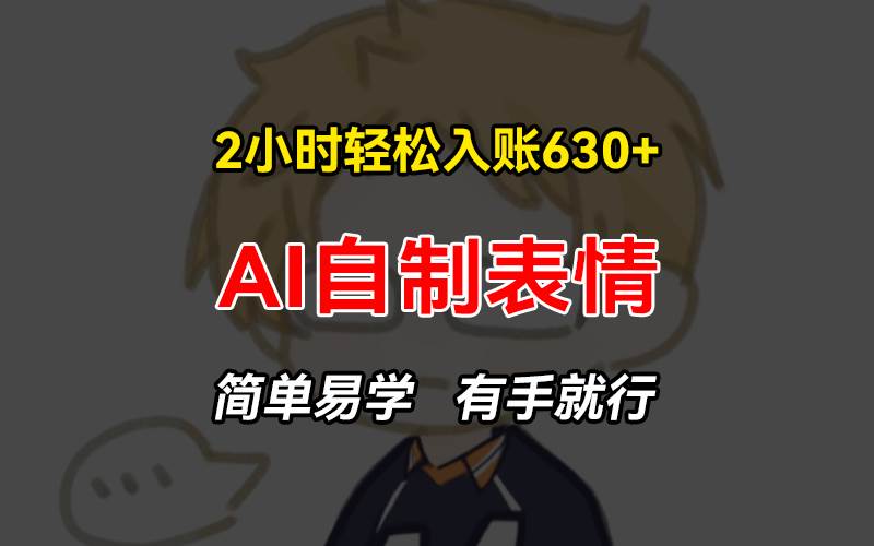 （13213期）2小时轻松入账630+赚钱项目，手把手教你做AI自制表情，简单易学有手就行-领学通