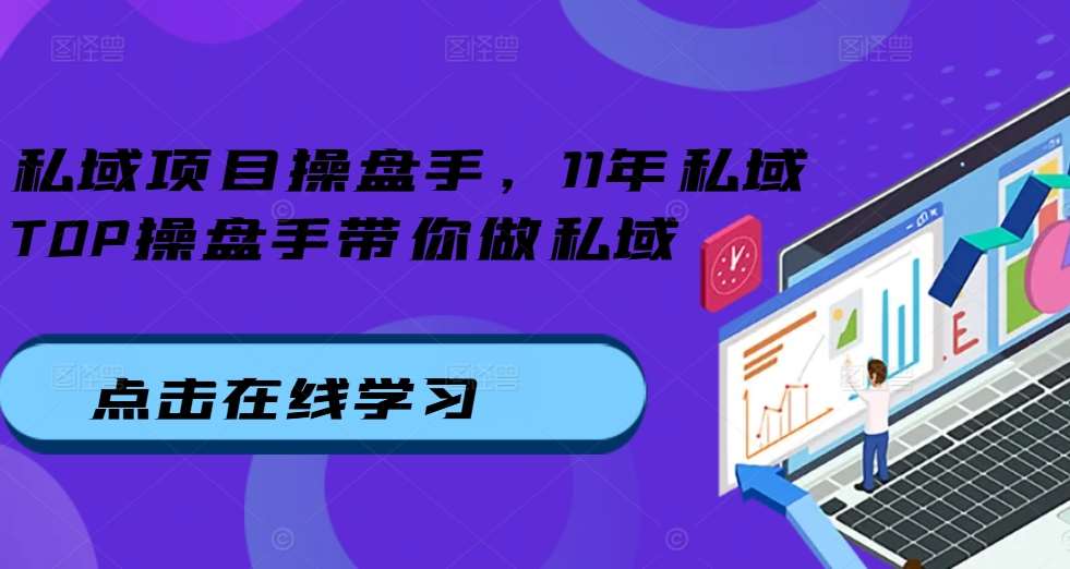 私域项目操盘手，11年私域TOP操盘手带你做私域-领学通