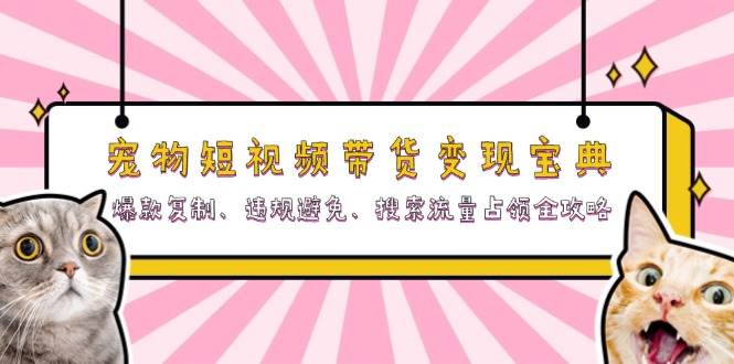 （13227期）宠物短视频带货变现宝典：爆款复制、违规避免、搜索流量占领全攻略-领学通