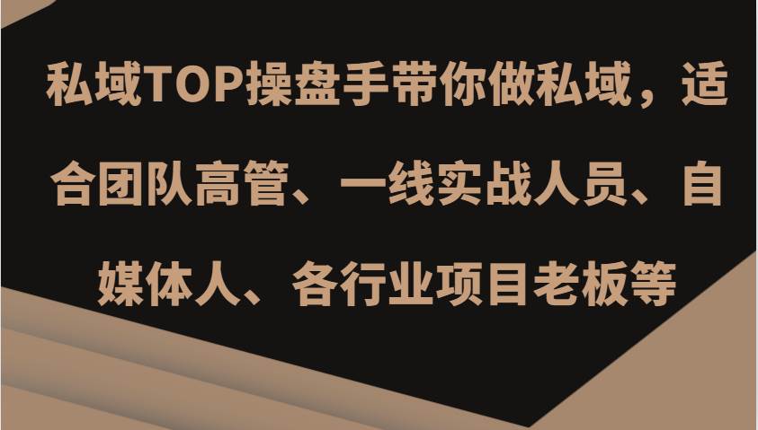 私域TOP操盘手带你做私域，适合团队高管、一线实战人员、自媒体人、各行业项目老板等-领学通