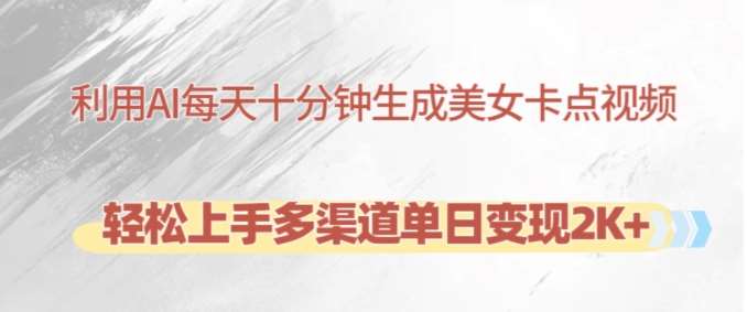 利用AI每天十分钟制作美女卡点视频，轻松上手多渠道单日变现2K+-领学通