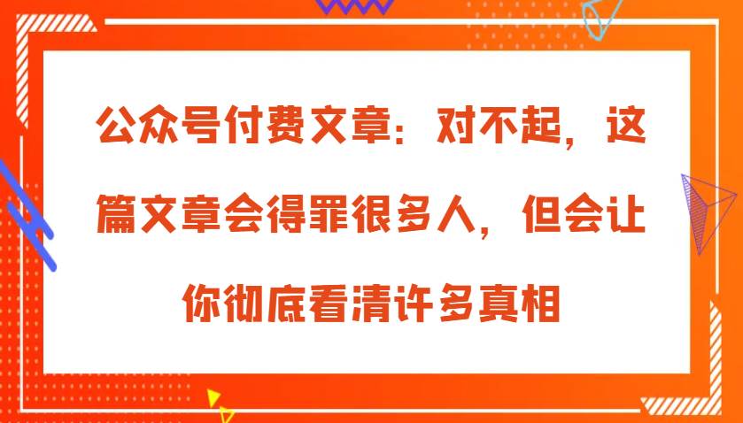 公众号付费文章：对不起，这篇文章会得罪很多人，但会让你彻底看清许多真相-领学通