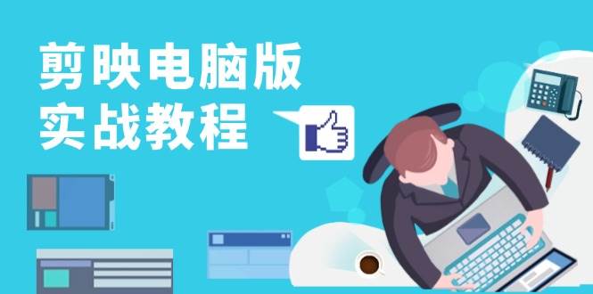 （13248期）剪映电脑版实战教程，0基础打造短视频剪辑高手，详解功能、工具与实操案例-领学通