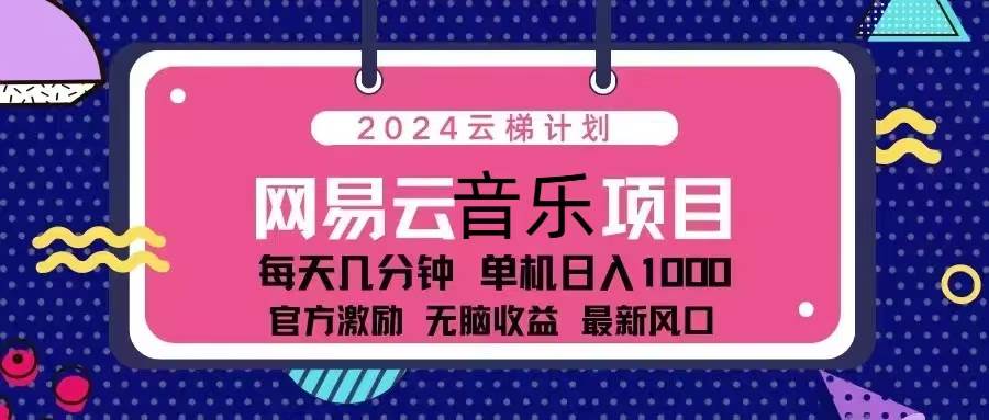 （13263期）2024云梯计划 网易云音乐项目：每天几分钟 单机日入1000 官方激励 无脑…-领学通